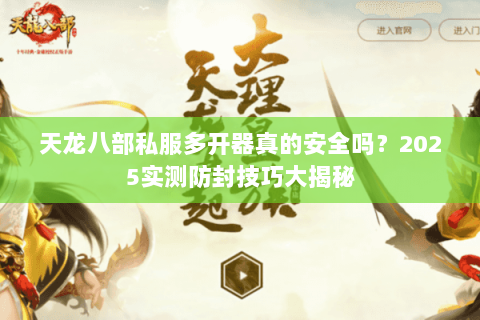 天龙八部私服多开器真的安全吗？2025实测防封技巧大揭秘