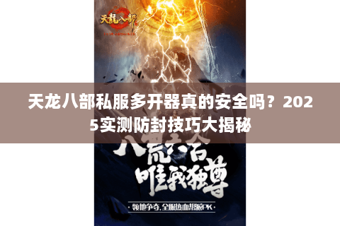 天龙八部私服多开器真的安全吗？2025实测防封技巧大揭秘