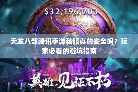 天龙八部腾讯手游私服真的安全吗？玩家必看的避坑指南