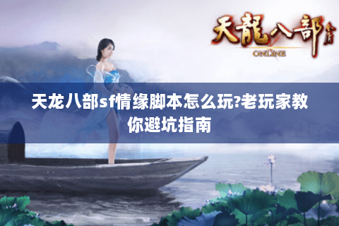 天龙八部sf情缘脚本怎么玩?老玩家教你避坑指南