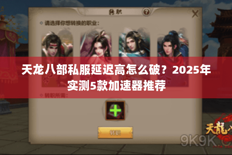 天龙八部私服延迟高怎么破？2025年实测5款加速器推荐