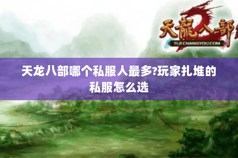 天龙八部哪个私服人最多?玩家扎堆的私服怎么选 天龙八部哪个私服人最多?玩家扎堆的私服怎么选