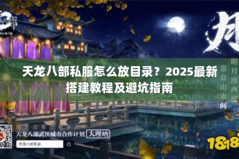天龙八部私服怎么放目录?2025最新搭建教程及避坑指南 天龙八部私服怎么放目录?2025最新搭建教程及避坑指南