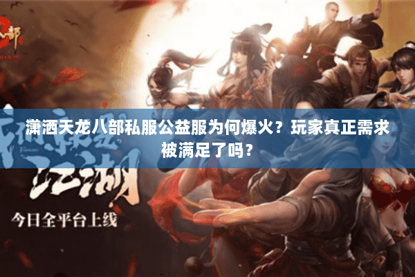 潇洒天龙八部私服公益服为何爆火？玩家真正需求被满足了吗？