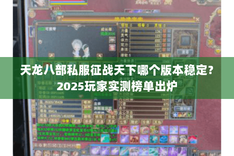 天龙八部私服征战天下哪个版本稳定？2025玩家实测榜单出炉