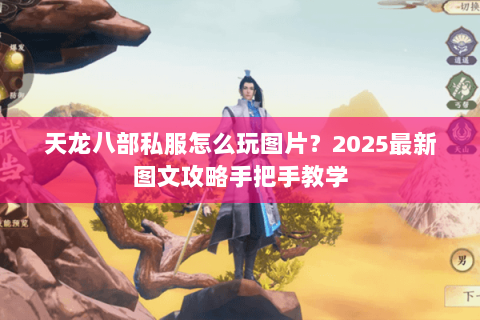 天龙八部私服怎么玩图片？2025最新图文攻略手把手教学
