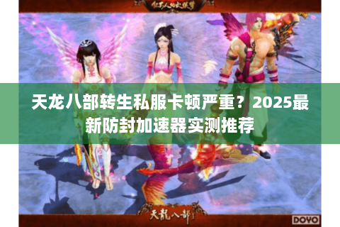 天龙八部转生私服卡顿严重?2025最新防封加速器实测推荐 天龙八部转生私服卡顿严重?2025最新防封加速器实测推荐