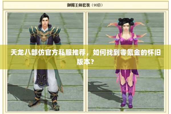 天龙八部仿官方私服推荐,如何找到零氪金的怀旧版本? 天龙八部仿官方私服推荐,如何找到零氪金的怀旧版本?