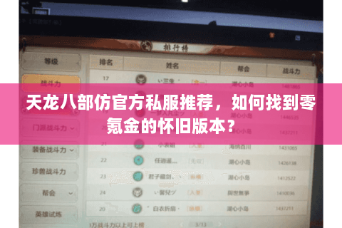 天龙八部仿官方私服推荐,如何找到零氪金的怀旧版本? 天龙八部仿官方私服推荐,如何找到零氪金的怀旧版本?