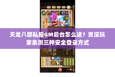 天龙八部私服GM后台怎么进？资深玩家亲测三种安全登录方式