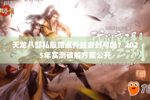 天龙八部私服赠点外挂会封号吗?2025年实测破解方案公开 天龙八部私服赠点外挂会封号吗?2025年实测破解方案公开