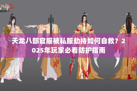 天龙八部官服被私服劫持如何自救?2025年玩家必看防护指南 天龙八部官服被私服劫持如何自救?2025年玩家必看防护指南