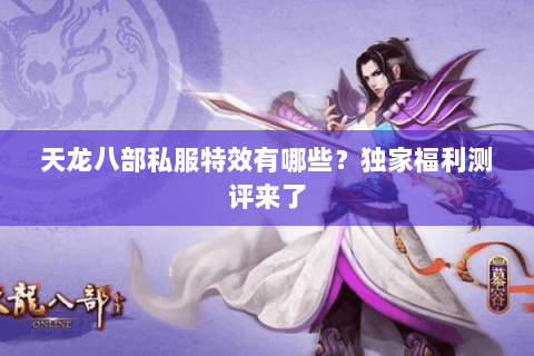 天龙八部私服特效有哪些？独家福利测评来了