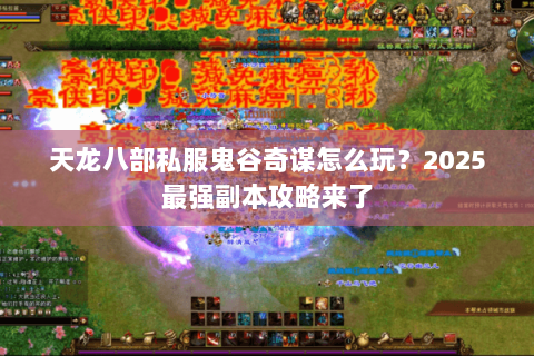 天龙八部私服鬼谷奇谋怎么玩?2025最强副本攻略来了 天龙八部私服鬼谷奇谋怎么玩?2025最强副本攻略来了