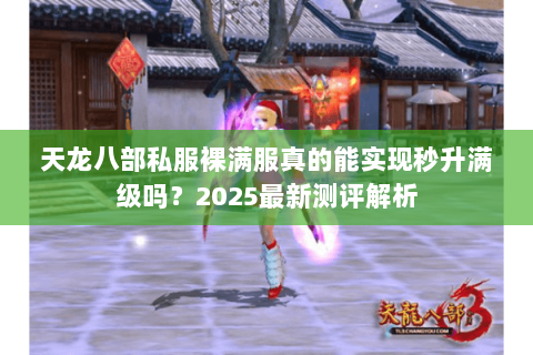 天龙八部私服裸满服真的能实现秒升满级吗？2025最新测评解析
