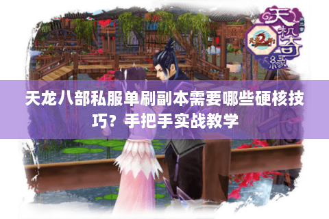 天龙八部私服单刷副本需要哪些硬核技巧?手把手实战教学 天龙八部私服单刷副本需要哪些硬核技巧?手把手实战教学