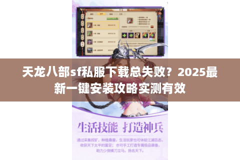 天龙八部sf私服下载总失败？2025最新一键安装攻略实测有效