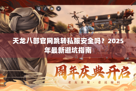 天龙八部官网跳转私服安全吗？2025年最新避坑指南