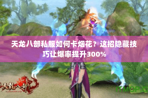 天龙八部私服如何卡烟花?这招隐藏技巧让爆率提升300% 天龙八部私服如何卡烟花?这招隐藏技巧让爆率提升300%