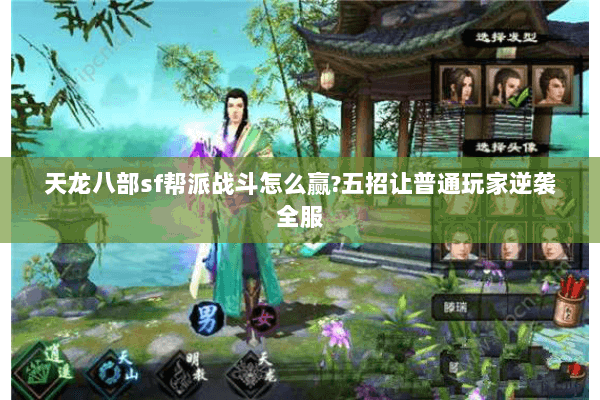 天龙八部sf帮派战斗怎么赢?五招让普通玩家逆袭全服 天龙八部sf帮派战斗怎么赢?五招让普通玩家逆袭全服