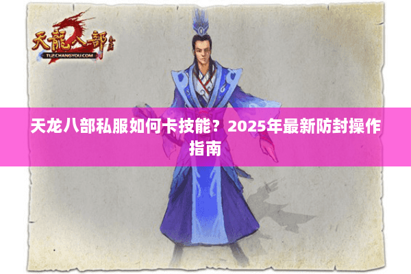 天龙八部私服如何卡技能？2025年最新防封操作指南