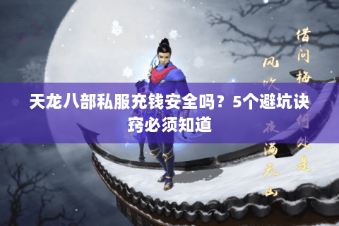 天龙八部私服充钱安全吗?5个避坑诀窍必须知道 天龙八部私服充钱安全吗?5个避坑诀窍必须知道