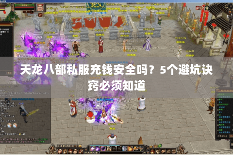 天龙八部私服充钱安全吗?5个避坑诀窍必须知道 天龙八部私服充钱安全吗?5个避坑诀窍必须知道