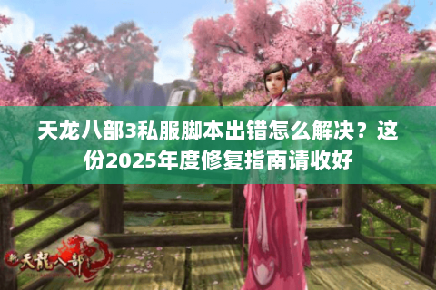 天龙八部3私服脚本出错怎么解决?这份2025年度修复指南请收好 天龙八部3私服脚本出错怎么解决?这份2025年度修复指南请收好