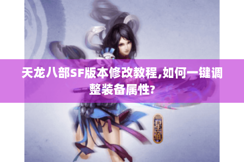 天龙八部SF版本修改教程,如何一键调整装备属性?