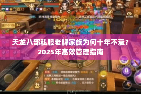 天龙八部私服老牌家族为何十年不衰?2025年高效管理指南 天龙八部私服老牌家族为何十年不衰?2025年高效管理指南