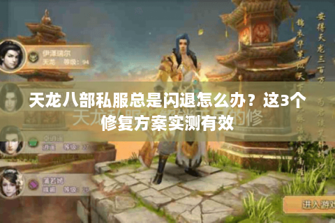 天龙八部私服总是闪退怎么办？这3个修复方案实测有效