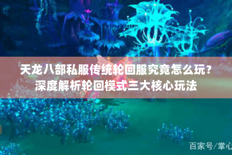 天龙八部私服传统轮回服究竟怎么玩?深度解析轮回模式三大核心玩法 天龙八部私服传统轮回服究竟怎么玩?深度解析轮回模式三大核心玩法