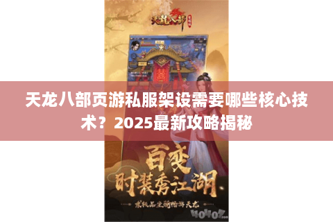 天龙八部页游私服架设需要哪些核心技术?2025最新攻略揭秘 天龙八部页游私服架设需要哪些核心技术?2025最新攻略揭秘