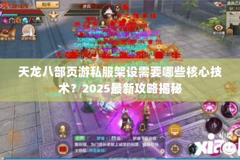 天龙八部页游私服架设需要哪些核心技术?2025最新攻略揭秘 天龙八部页游私服架设需要哪些核心技术?2025最新攻略揭秘