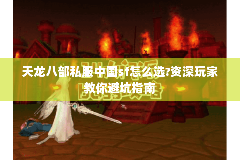 天龙八部私服中国sf怎么选?资深玩家教你避坑指南