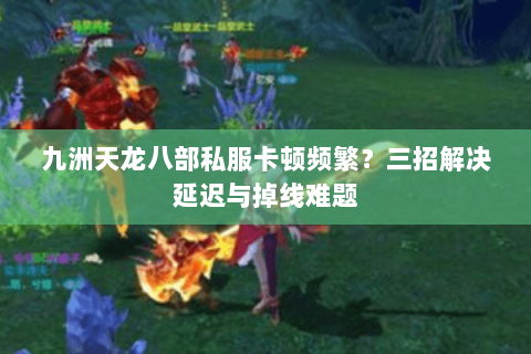 九洲天龙八部私服卡顿频繁?三招解决延迟与掉线难题 九洲天龙八部私服卡顿频繁?三招解决延迟与掉线难题