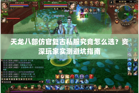天龙八部仿官复古私服究竟怎么选?资深玩家实测避坑指南 天龙八部仿官复古私服究竟怎么选?资深玩家实测避坑指南