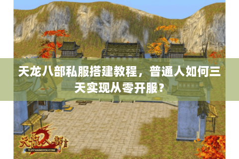 天龙八部私服搭建教程,普通人如何三天实现从零开服? 天龙八部私服搭建教程,普通人如何三天实现从零开服?
