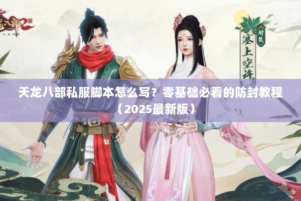 天龙八部私服脚本怎么写？零基础必看的防封教程（2025最新版）