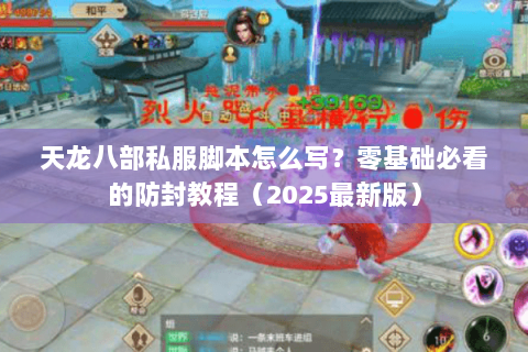 天龙八部私服脚本怎么写？零基础必看的防封教程（2025最新版）