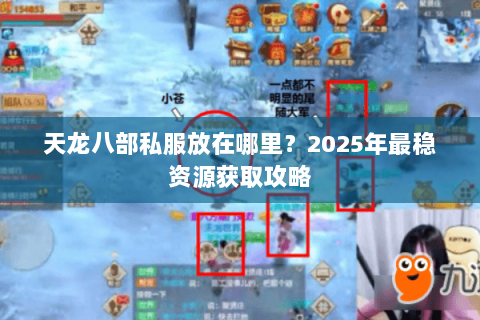 天龙八部私服放在哪里?2025年最稳资源获取攻略 天龙八部私服放在哪里?2025年最稳资源获取攻略