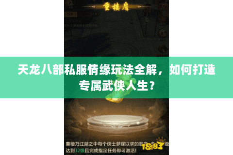天龙八部私服情缘玩法全解,如何打造专属武侠人生? 天龙八部私服情缘玩法全解,如何打造专属武侠人生?