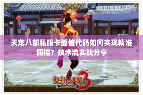 天龙八部私服卡面值代码如何实现精准调控?技术流实战分享 天龙八部私服卡面值代码如何实现精准调控?技术流实战分享