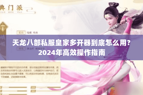 天龙八部私服皇家多开器到底怎么用?2024年高效操作指南 天龙八部私服皇家多开器到底怎么用?2024年高效操作指南