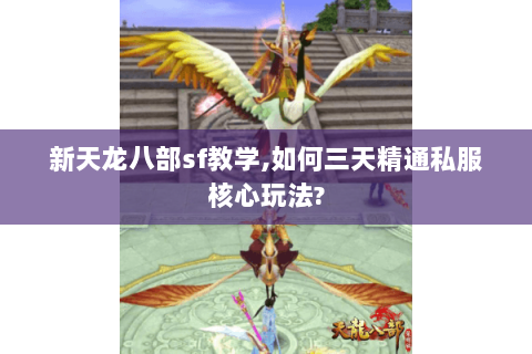 新天龙八部sf教学,如何三天精通私服核心玩法?
