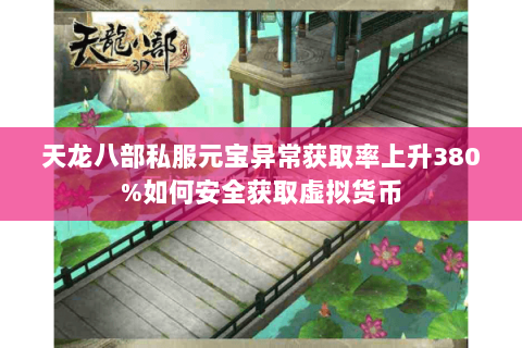 天龙八部私服元宝异常获取率上升380%如何安全获取虚拟货币