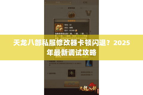 天龙八部私服修改器卡顿闪退?2025年最新调试攻略 天龙八部私服修改器卡顿闪退?2025年最新调试攻略