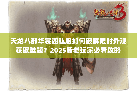 天龙八部华裳阁私服如何破解限时外观获取难题？2025新老玩家必看攻略