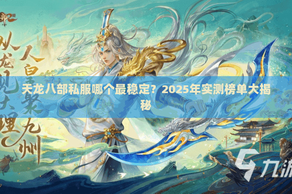 天龙八部私服哪个最稳定?2025年实测榜单大揭秘 天龙八部私服哪个最稳定?2025年实测榜单大揭秘