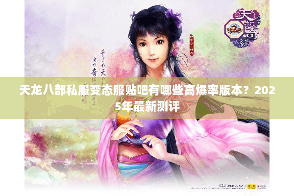 天龙八部私服变态服贴吧有哪些高爆率版本？2025年最新测评